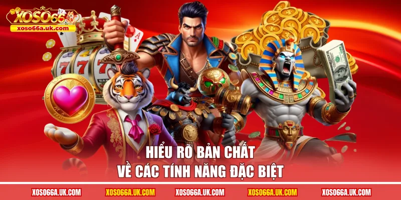 Hiểu rõ bản chất về các tính năng đặc biệt