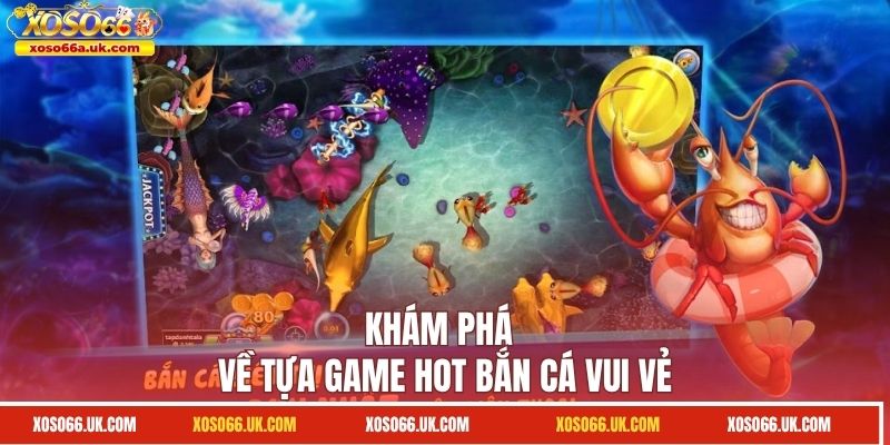 Sức hút của tựa game bắn cá vui vẻ